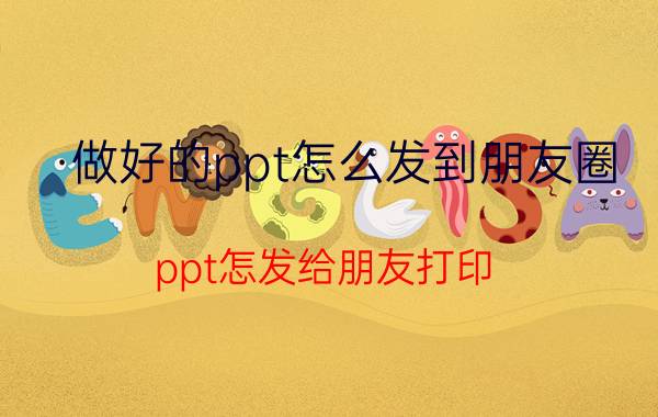 做好的ppt怎么发到朋友圈 ppt怎发给朋友打印？